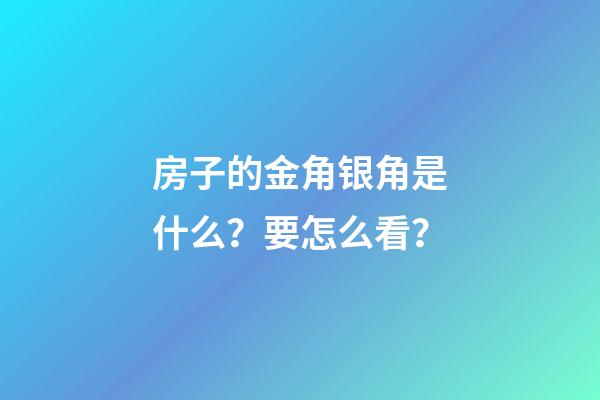 房子的金角银角是什么？要怎么看？