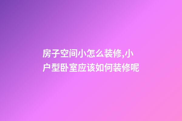 房子空间小怎么装修,小户型卧室应该如何装修呢-第1张-观点-玄机派