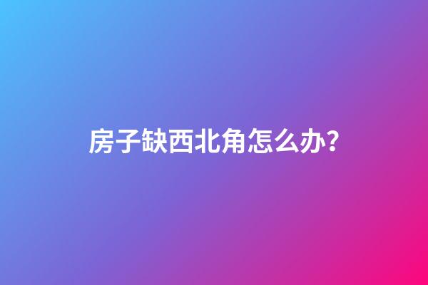 房子缺西北角怎么办？