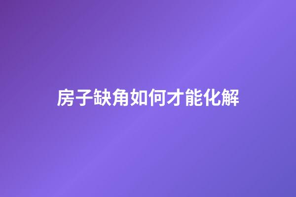 房子缺角如何才能化解