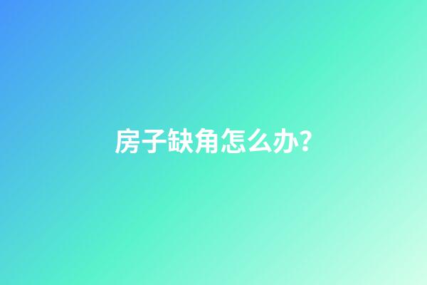 房子缺角怎么办？