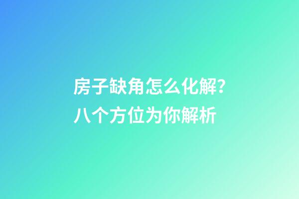 房子缺角怎么化解？八个方位为你解析