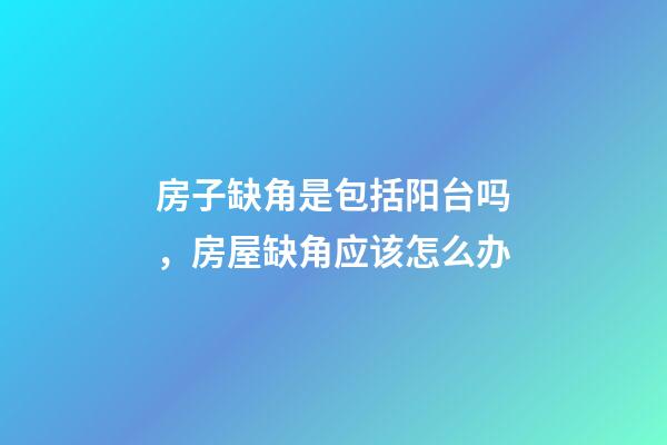 房子缺角是包括阳台吗，房屋缺角应该怎么办