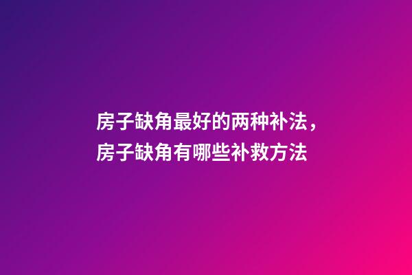 房子缺角最好的两种补法，房子缺角有哪些补救方法