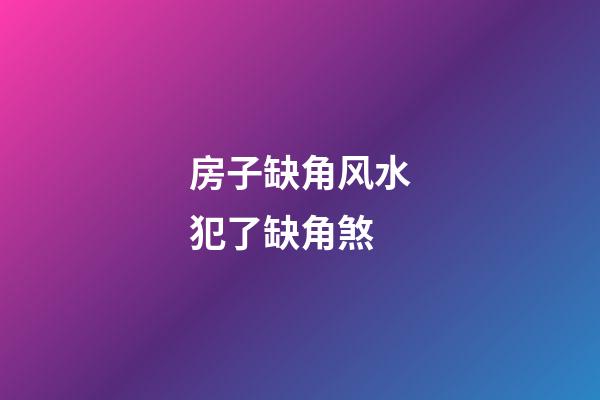 房子缺角风水犯了缺角煞