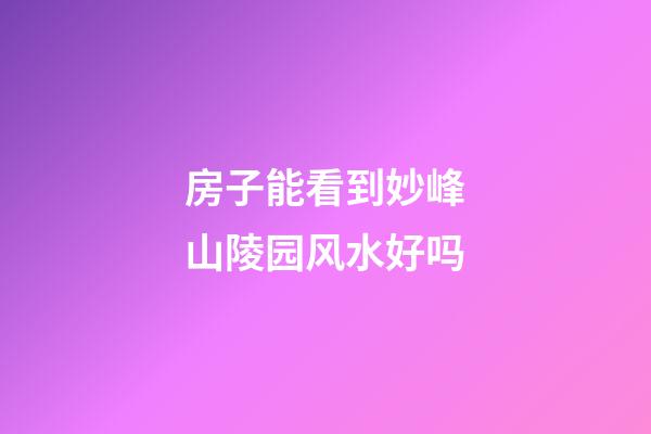房子能看到妙峰山陵园风水好吗