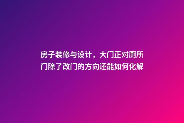 房子装修与设计，大门正对厕所门除了改门的方向还能如何化解
