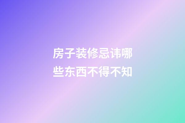 房子装修忌讳哪些东西不得不知