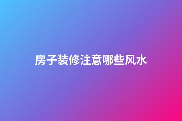 房子装修注意哪些风水