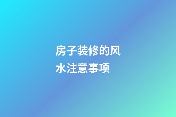 房子装修的风水注意事项