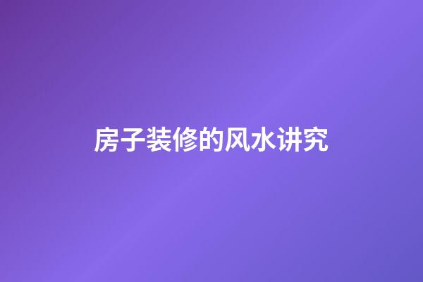 房子装修的风水讲究