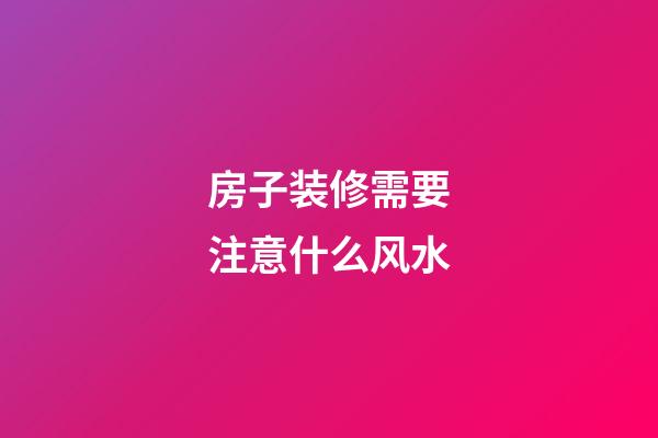 房子装修需要注意什么风水