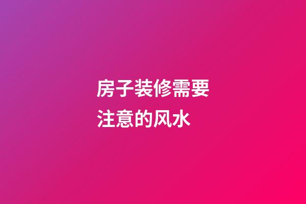 房子装修需要注意的风水