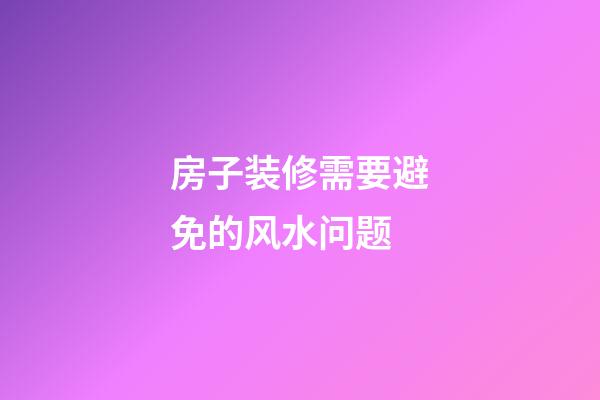 房子装修需要避免的风水问题