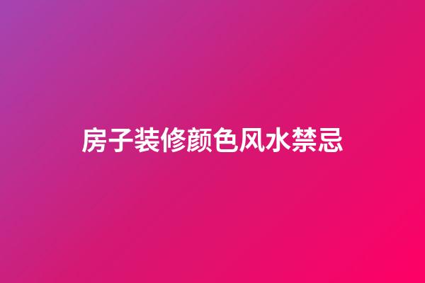 房子装修颜色风水禁忌