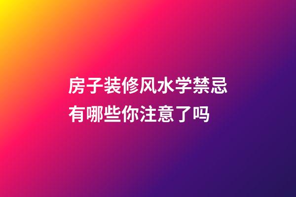 房子装修风水学禁忌有哪些你注意了吗