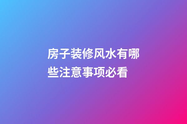房子装修风水有哪些注意事项必看