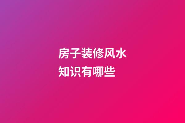 房子装修风水知识有哪些