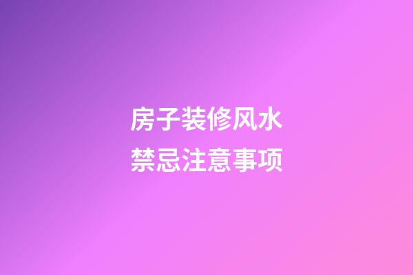 房子装修风水禁忌注意事项