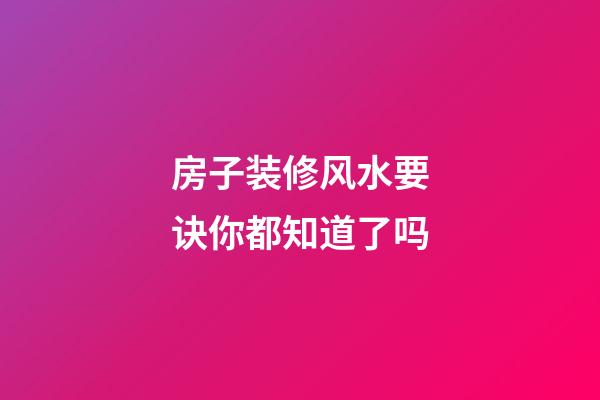 房子装修风水要诀你都知道了吗