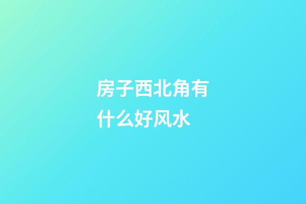 房子西北角有什么好风水