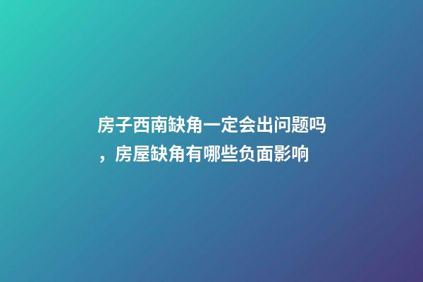 房子西南缺角一定会出问题吗，房屋缺角有哪些负面影响