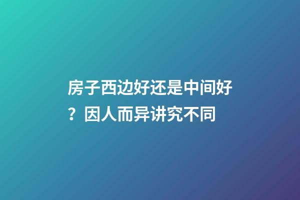 房子西边好还是中间好？因人而异讲究不同