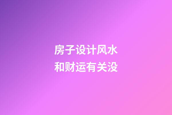 房子设计风水和财运有关没