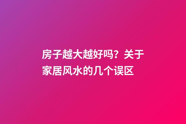 房子越大越好吗？关于家居风水的几个误区