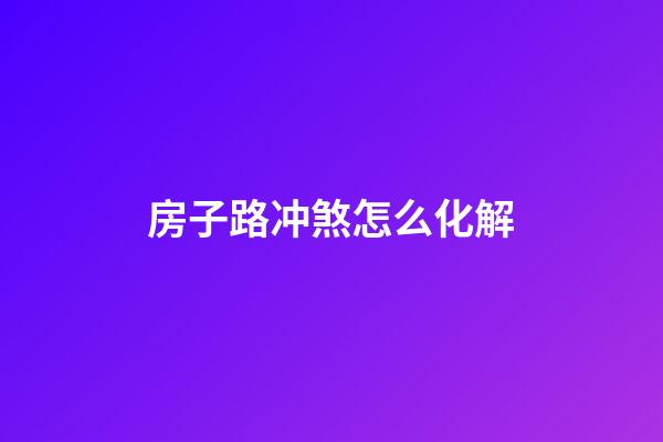 房子路冲煞怎么化解