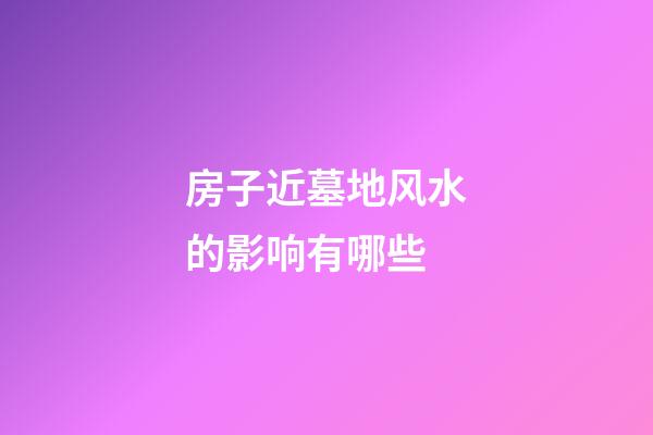 房子近墓地风水的影响有哪些