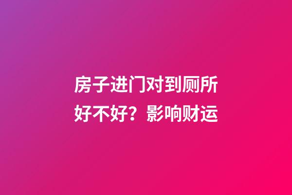 房子进门对到厕所好不好？影响财运