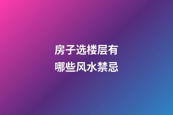 房子选楼层有哪些风水禁忌