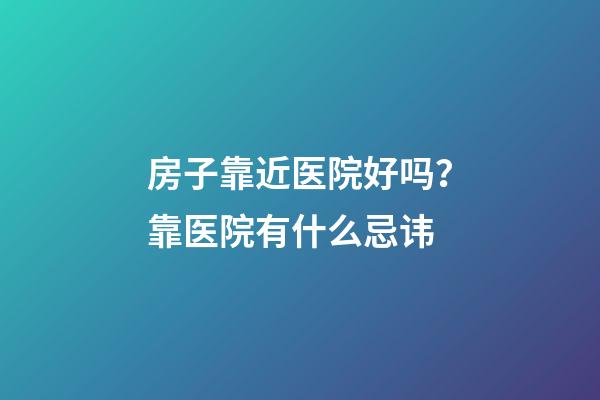 房子靠近医院好吗？靠医院有什么忌讳