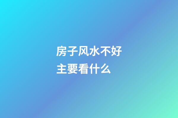 房子风水不好主要看什么
