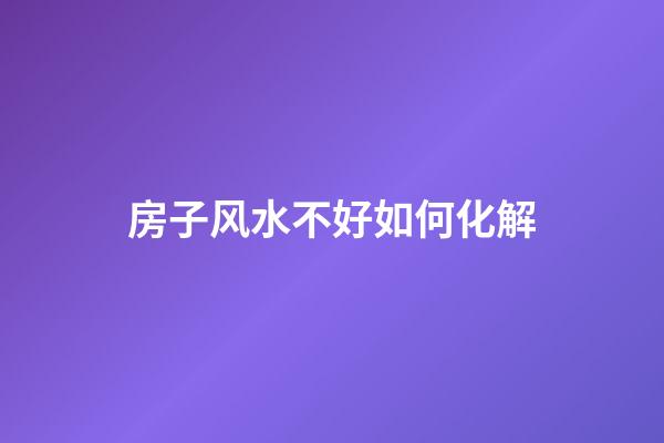 房子风水不好如何化解