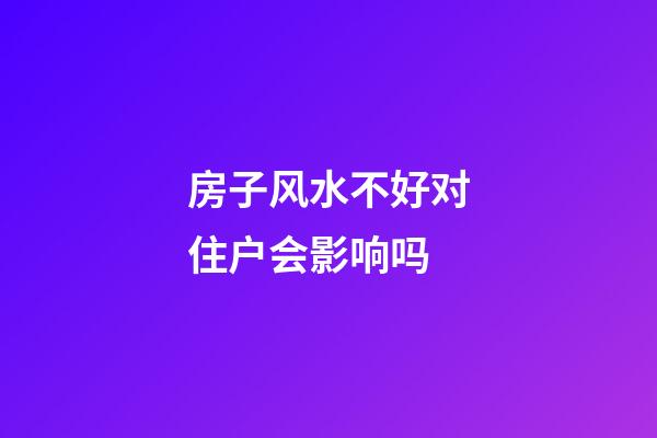 房子风水不好对住户会影响吗