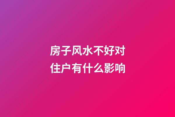 房子风水不好对住户有什么影响