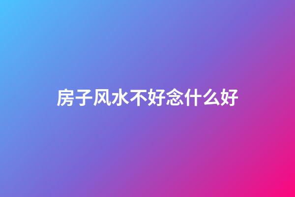 房子风水不好念什么好