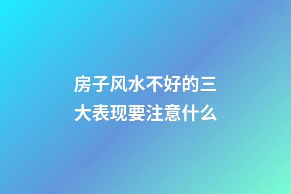 房子风水不好的三大表现要注意什么