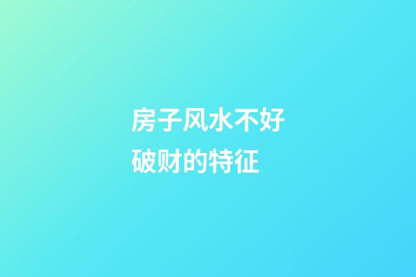 房子风水不好破财的特征