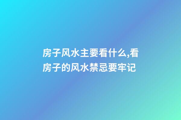 房子风水主要看什么,看房子的风水禁忌要牢记