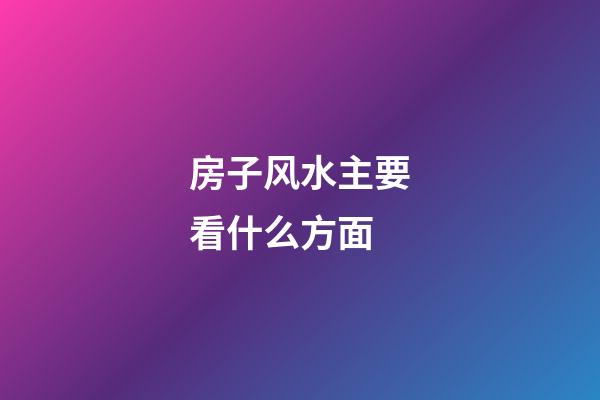 房子风水主要看什么方面