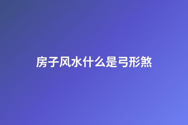 房子风水什么是弓形煞
