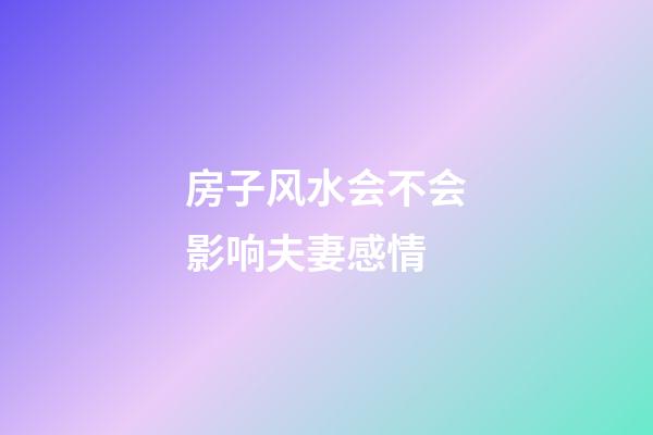 房子风水会不会影响夫妻感情