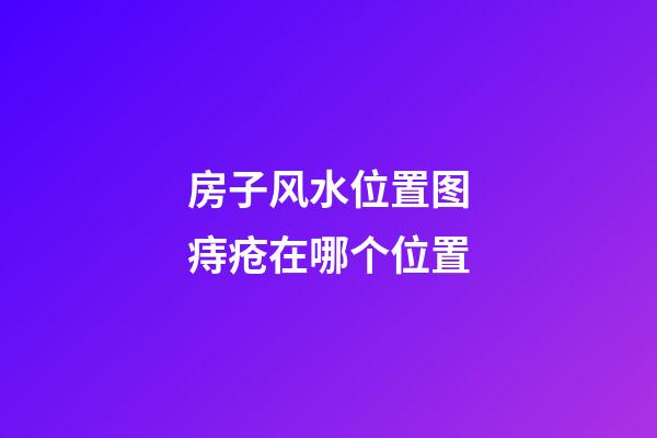 房子风水位置图痔疮在哪个位置