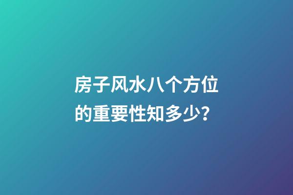 房子风水八个方位的重要性知多少？