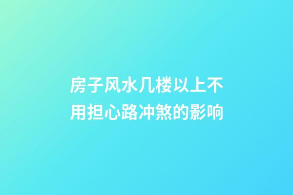 房子风水几楼以上不用担心路冲煞的影响