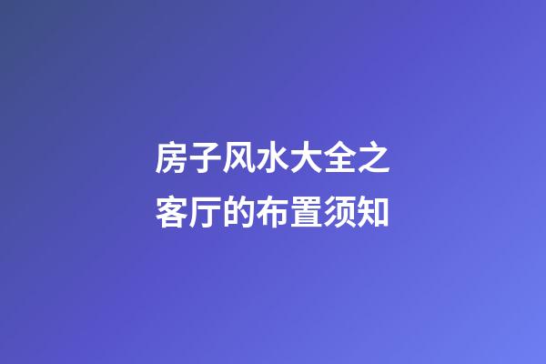 房子风水大全之客厅的布置须知