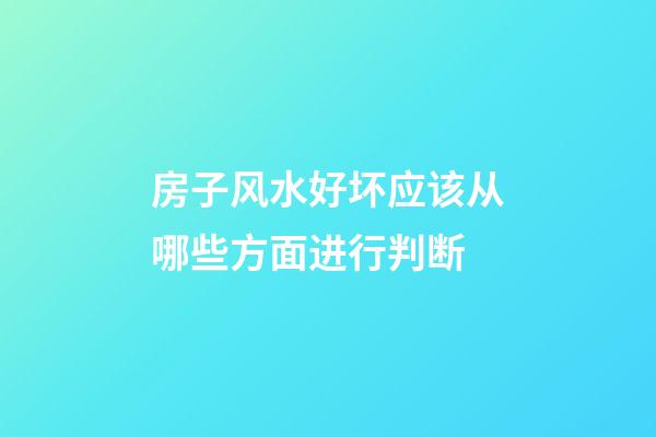 房子风水好坏应该从哪些方面进行判断